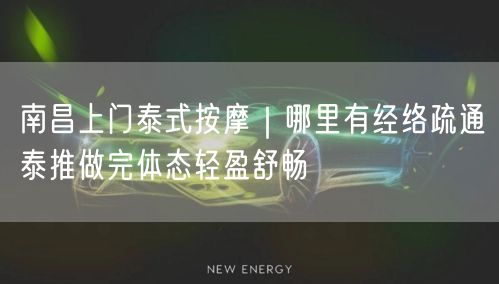 南昌上门泰式按摩｜哪里有经络疏通泰推做完体态轻盈舒畅