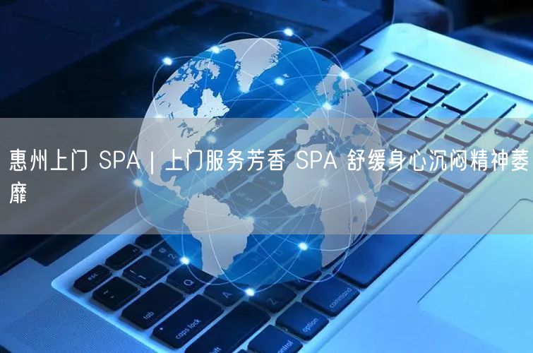 惠州上门 SPA｜上门服务芳香 SPA 舒缓身心沉闷精神萎靡