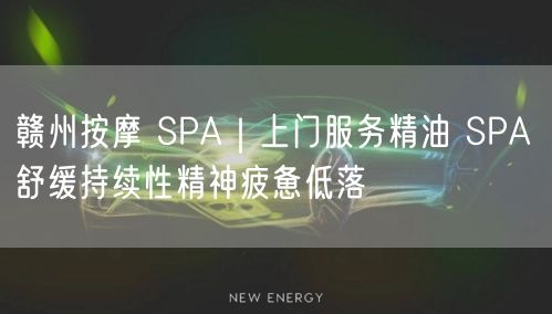 赣州按摩 SPA｜上门服务精油 SPA 舒缓持续性精神疲惫低落