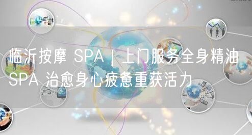 临沂按摩 SPA｜上门服务全身精油 SPA 治愈身心疲惫重获活力