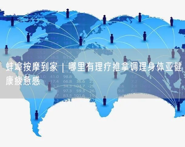 蚌埠按摩到家｜哪里有理疗推拿调理身体亚健康疲惫感