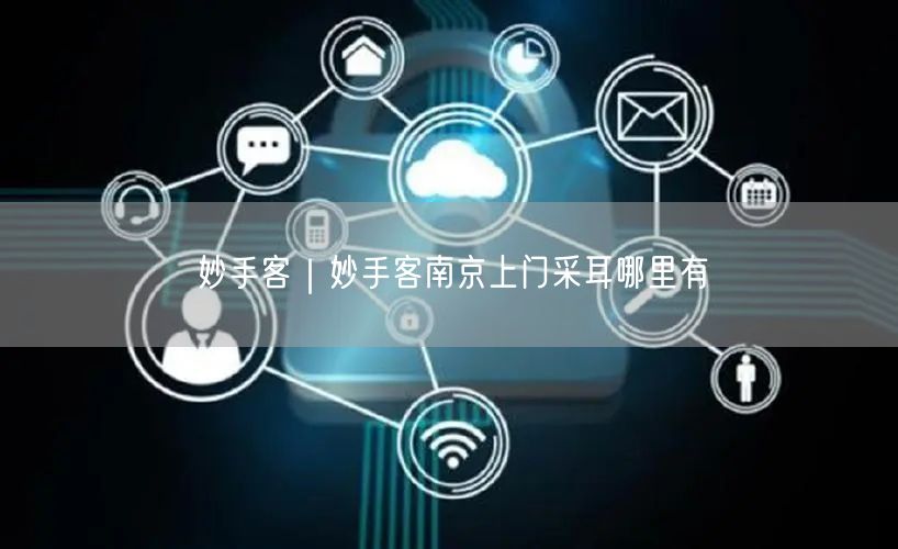 妙手客｜妙手客南京上门采耳哪里有