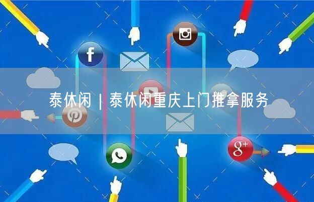 泰休闲｜泰休闲重庆上门推拿服务