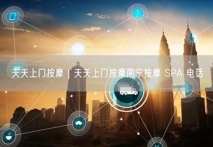 天天上门按摩｜天天上门按摩南宁按摩 SPA 电话
