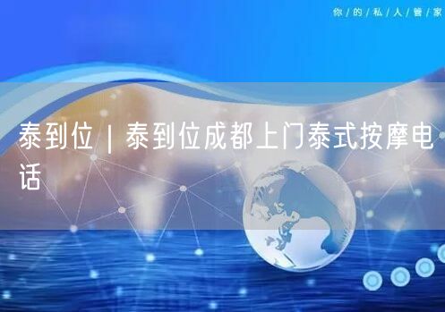 泰到位｜泰到位成都上门泰式按摩电话