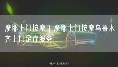 摩耶上门按摩｜摩耶上门按摩乌鲁木齐上门足疗服务
