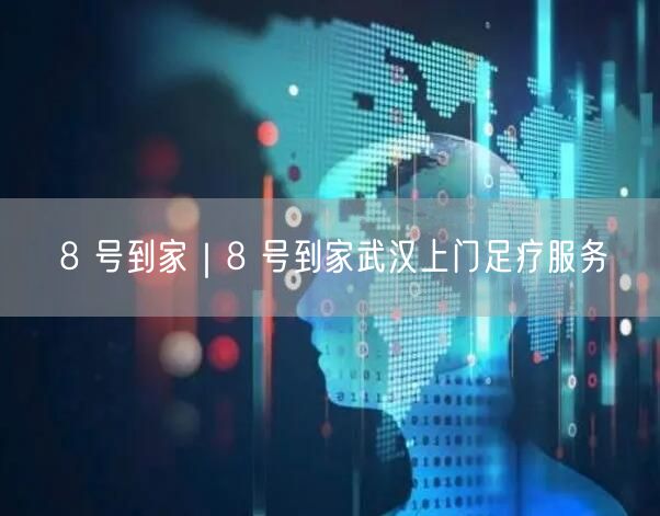 8 号到家｜8 号到家武汉上门足疗服务