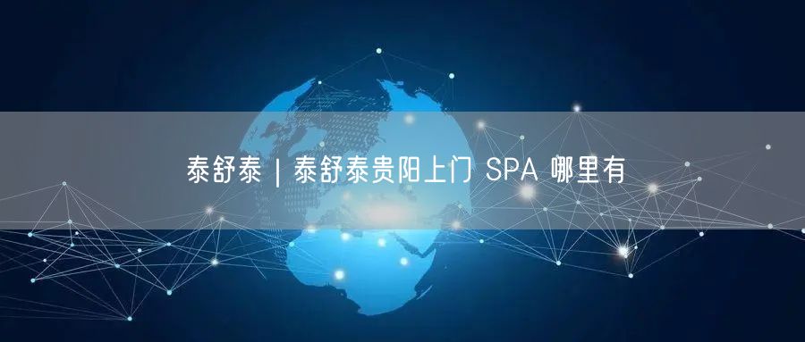 泰舒泰｜泰舒泰贵阳上门 SPA 哪里有
