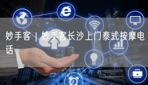妙手客｜妙手客长沙上门泰式按摩电话