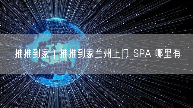推推到家｜推推到家兰州上门 SPA 哪里有