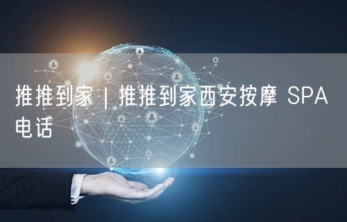 推推到家｜推推到家西安按摩 SPA 电话