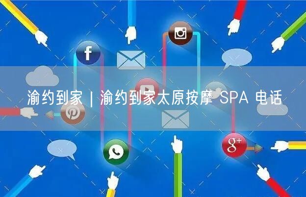 渝约到家｜渝约到家太原按摩 SPA 电话