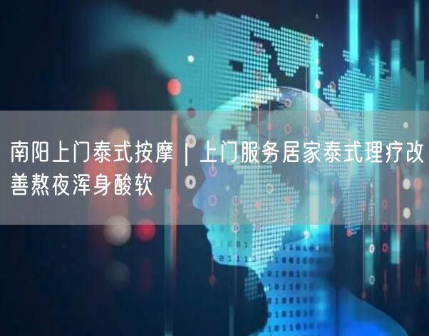 南阳上门泰式按摩｜上门服务居家泰式理疗改善熬夜浑身酸软