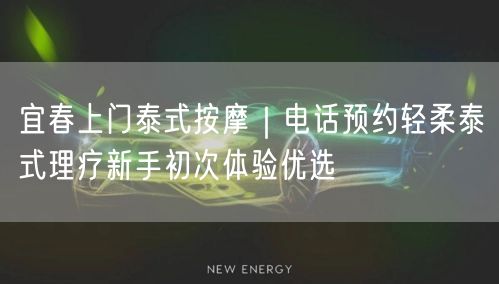 宜春上门泰式按摩｜电话预约轻柔泰式理疗新手初次体验优选