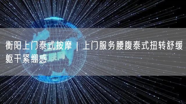 衡阳上门泰式按摩｜上门服务腰腹泰式扭转舒缓躯干紧绷感
