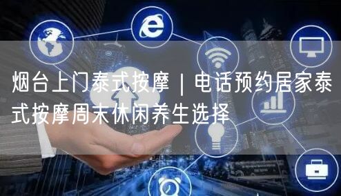 烟台上门泰式按摩｜电话预约居家泰式按摩周末休闲养生选择