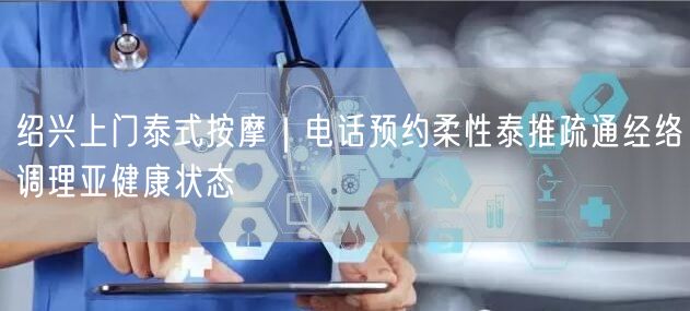 绍兴上门泰式按摩｜电话预约柔性泰推疏通经络调理亚健康状态