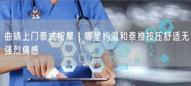 曲靖上门泰式按摩｜哪里约温和泰推按压舒适无强烈痛感