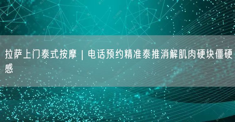 拉萨上门泰式按摩｜电话预约精准泰推消解肌肉硬块僵硬感