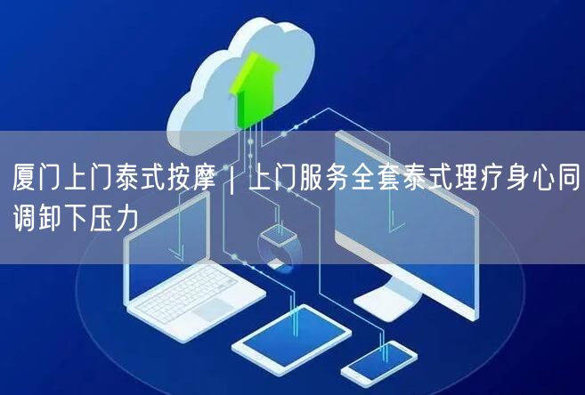 厦门上门泰式按摩｜上门服务全套泰式理疗身心同调卸下压力