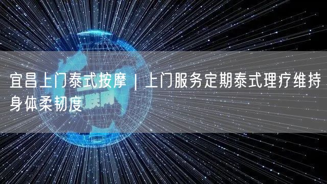 宜昌上门泰式按摩｜上门服务定期泰式理疗维持身体柔韧度