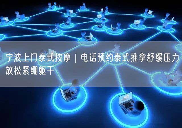 宁波上门泰式按摩｜电话预约泰式推拿舒缓压力放松紧绷躯干