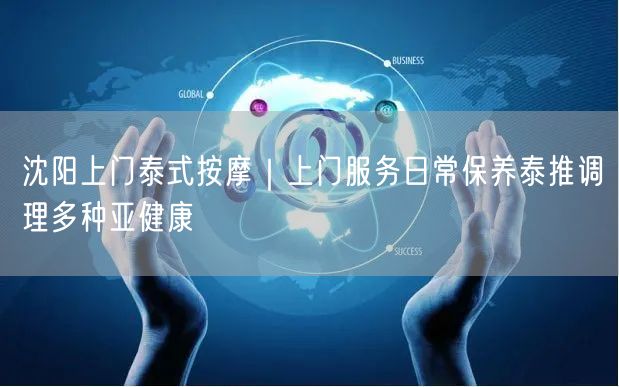 沈阳上门泰式按摩｜上门服务日常保养泰推调理多种亚健康