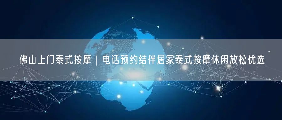 佛山上门泰式按摩｜电话预约结伴居家泰式按摩休闲放松优选