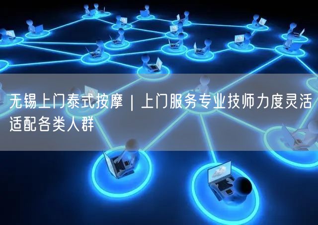 无锡上门泰式按摩｜上门服务专业技师力度灵活适配各类人群