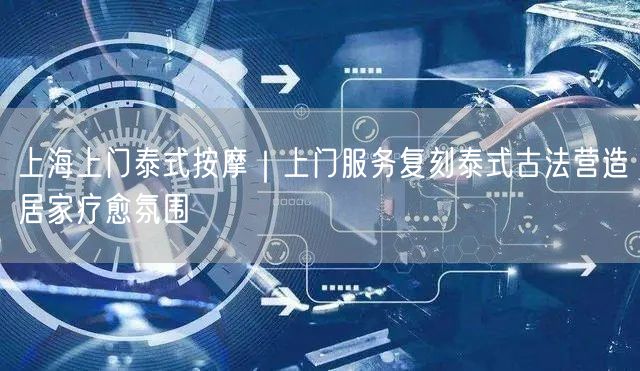 上海上门泰式按摩｜上门服务复刻泰式古法营造居家疗愈氛围