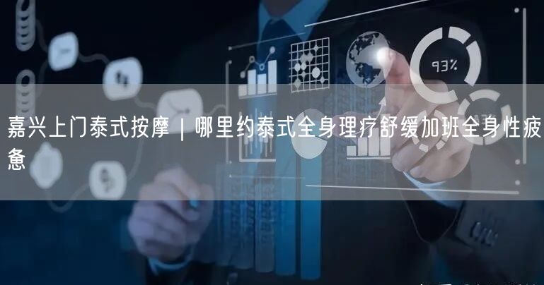 嘉兴上门泰式按摩｜哪里约泰式全身理疗舒缓加班全身性疲惫