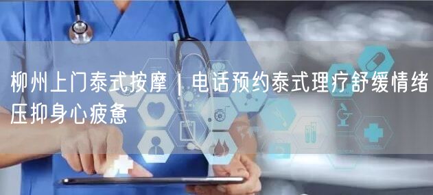 柳州上门泰式按摩｜电话预约泰式理疗舒缓情绪压抑身心疲惫