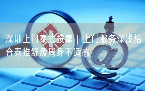 深圳上门泰式按摩｜上门服务深浅结合泰推舒缓周身不适感