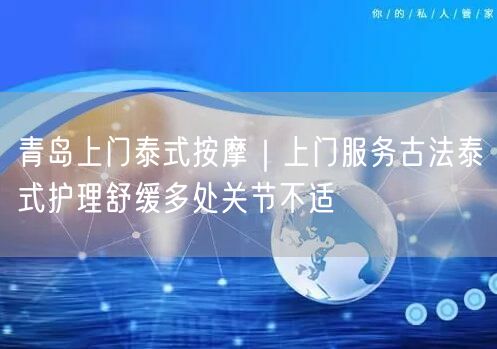 青岛上门泰式按摩｜上门服务古法泰式护理舒缓多处关节不适