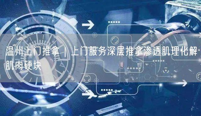 温州上门推拿｜上门服务深层推拿渗透肌理化解肌肉硬块