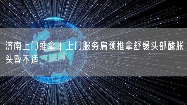 济南上门推拿｜上门服务肩颈推拿舒缓头部酸胀头昏不适