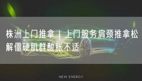 株洲上门推拿｜上门服务肩颈推拿松解僵硬肌群酸胀不适