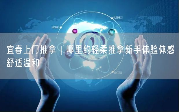 宜春上门推拿｜哪里约轻柔推拿新手体验体感舒适温和