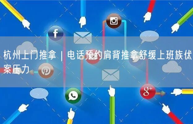 杭州上门推拿｜电话预约肩背推拿舒缓上班族伏案压力