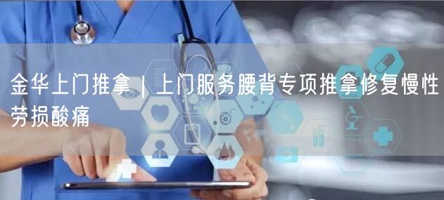金华上门推拿｜上门服务腰背专项推拿修复慢性劳损酸痛