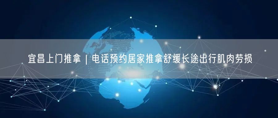 宜昌上门推拿｜电话预约居家推拿舒缓长途出行肌肉劳损