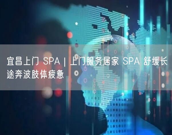 宜昌上门 SPA｜上门服务居家 SPA 舒缓长途奔波肢体疲惫