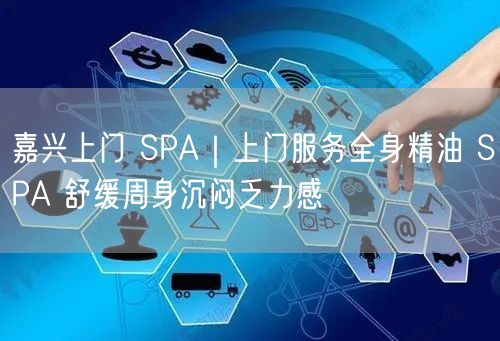 嘉兴上门 SPA｜上门服务全身精油 SPA 舒缓周身沉闷乏力感
