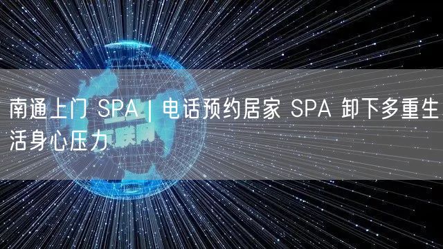 南通上门 SPA｜电话预约居家 SPA 卸下多重生活身心压力