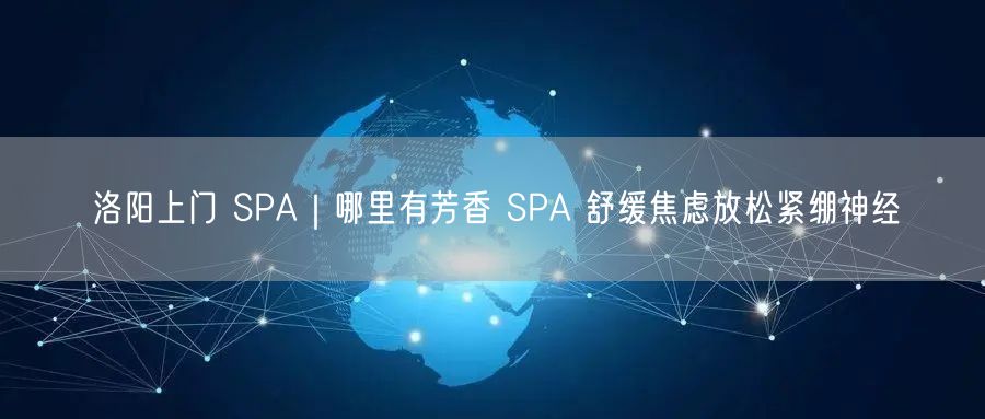洛阳上门 SPA｜哪里有芳香 SPA 舒缓焦虑放松紧绷神经