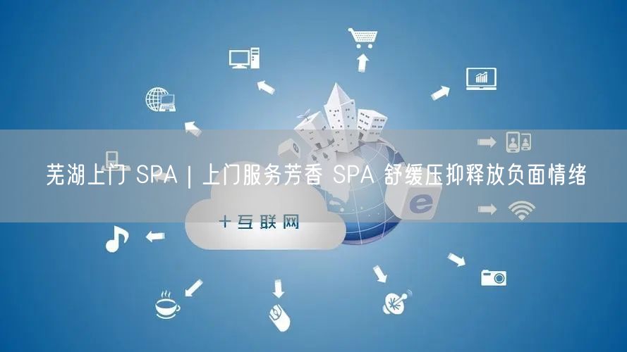芜湖上门 SPA｜上门服务芳香 SPA 舒缓压抑释放负面情绪