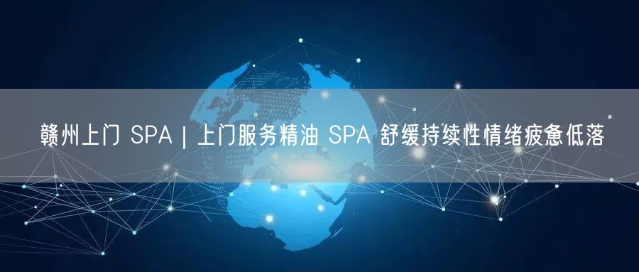 赣州上门 SPA｜上门服务精油 SPA 舒缓持续性情绪疲惫低落