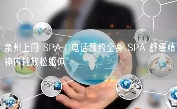 泉州上门 SPA｜电话预约全身 SPA 舒缓精神内耗放松躯体
