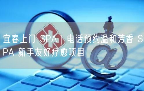 宜春上门 SPA｜电话预约温和芳香 SPA 新手友好疗愈项目
