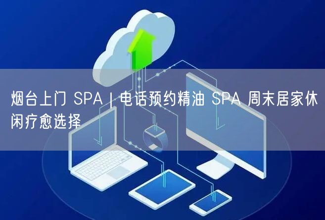 烟台上门 SPA｜电话预约精油 SPA 周末居家休闲疗愈选择